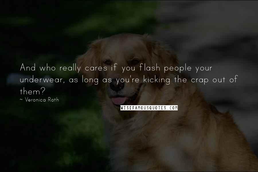 Veronica Roth Quotes: And who really cares if you flash people your underwear, as long as you're kicking the crap out of them?