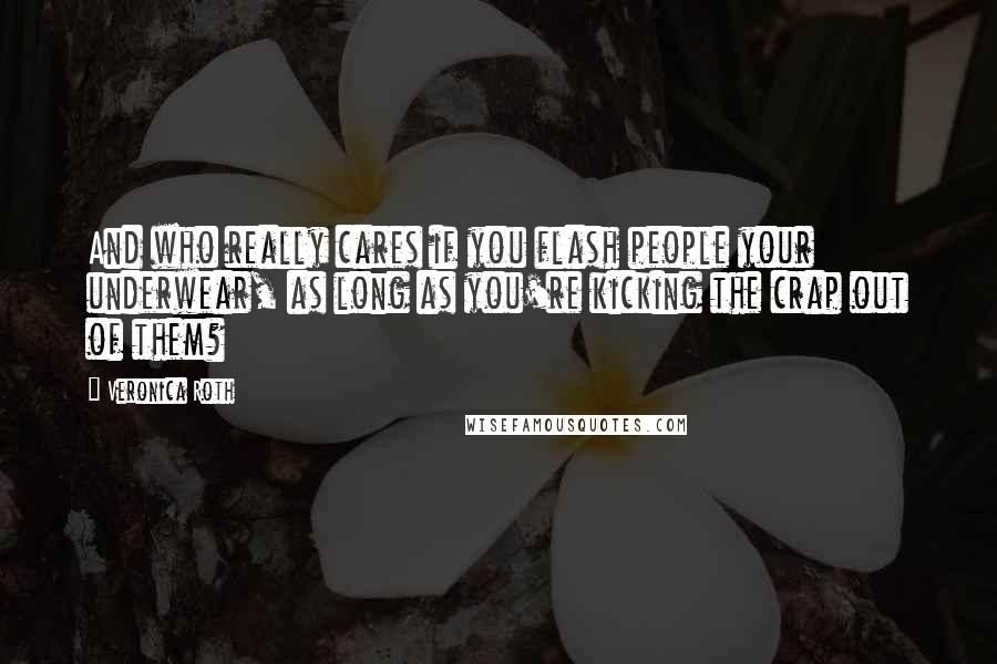 Veronica Roth Quotes: And who really cares if you flash people your underwear, as long as you're kicking the crap out of them?