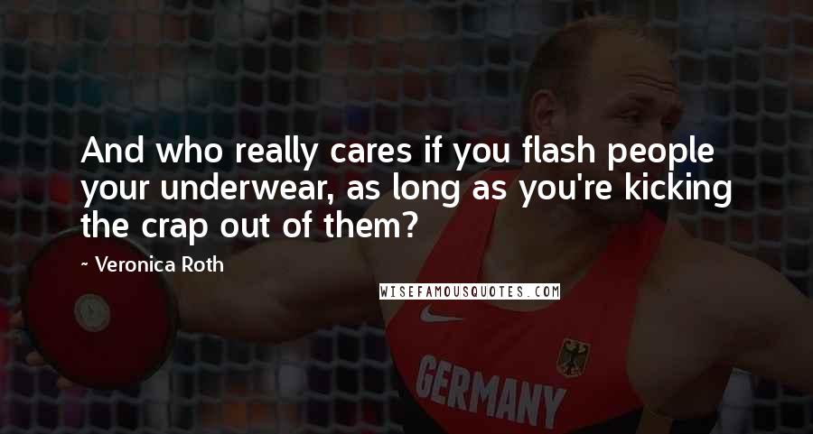 Veronica Roth Quotes: And who really cares if you flash people your underwear, as long as you're kicking the crap out of them?