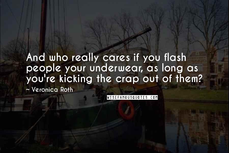 Veronica Roth Quotes: And who really cares if you flash people your underwear, as long as you're kicking the crap out of them?