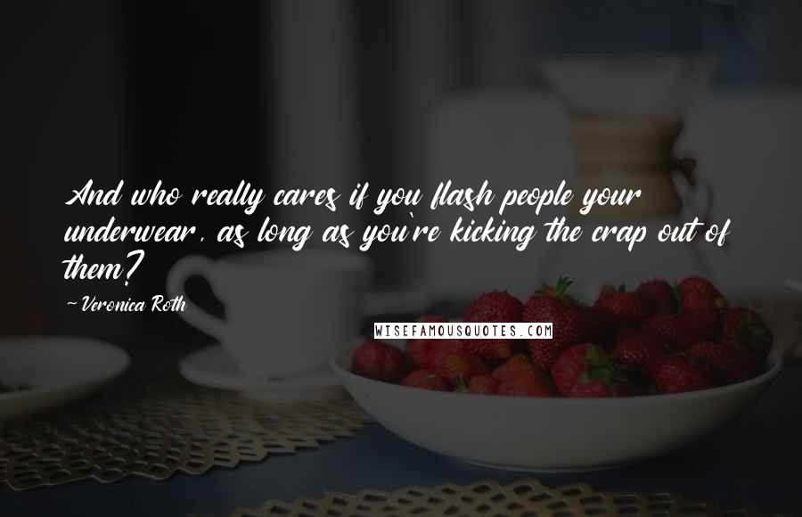 Veronica Roth Quotes: And who really cares if you flash people your underwear, as long as you're kicking the crap out of them?