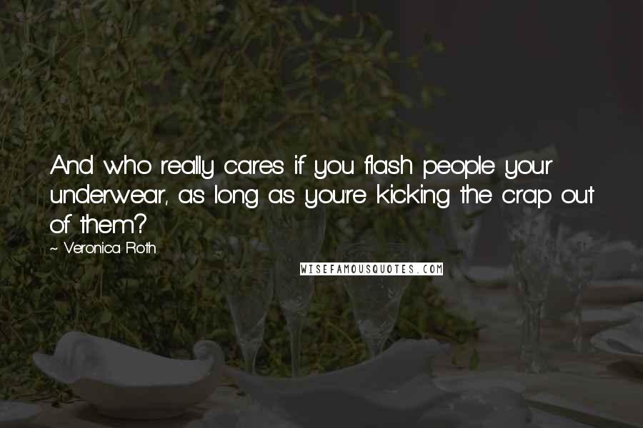 Veronica Roth Quotes: And who really cares if you flash people your underwear, as long as you're kicking the crap out of them?