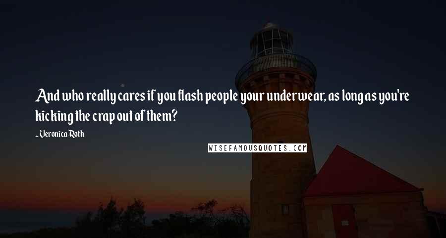 Veronica Roth Quotes: And who really cares if you flash people your underwear, as long as you're kicking the crap out of them?