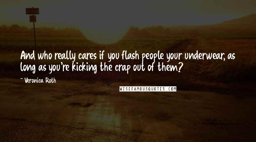 Veronica Roth Quotes: And who really cares if you flash people your underwear, as long as you're kicking the crap out of them?