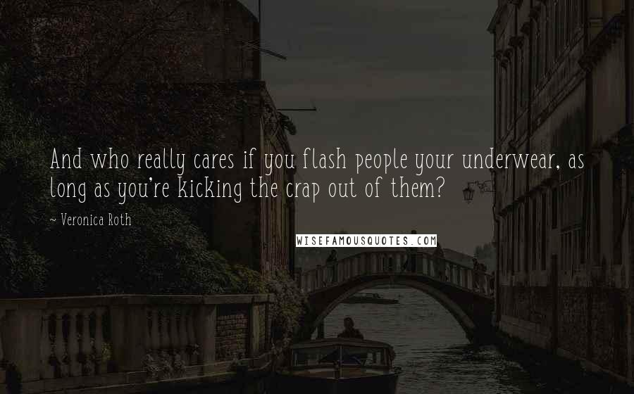 Veronica Roth Quotes: And who really cares if you flash people your underwear, as long as you're kicking the crap out of them?