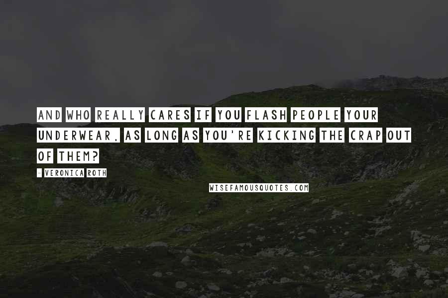 Veronica Roth Quotes: And who really cares if you flash people your underwear, as long as you're kicking the crap out of them?