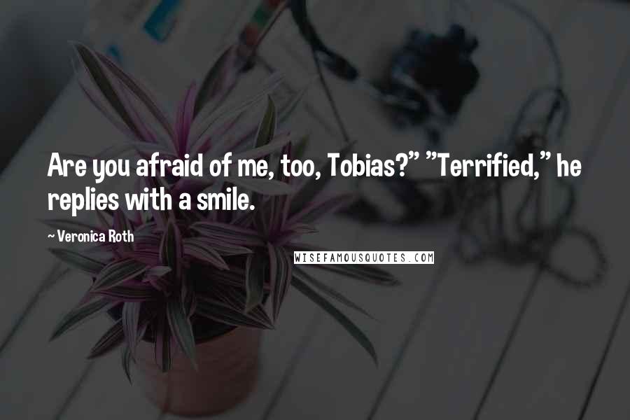 Veronica Roth Quotes: Are you afraid of me, too, Tobias?" "Terrified," he replies with a smile.