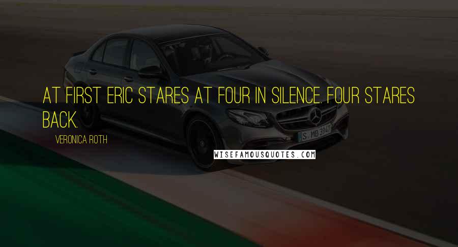 Veronica Roth Quotes: At first Eric stares at Four in silence. Four stares back.