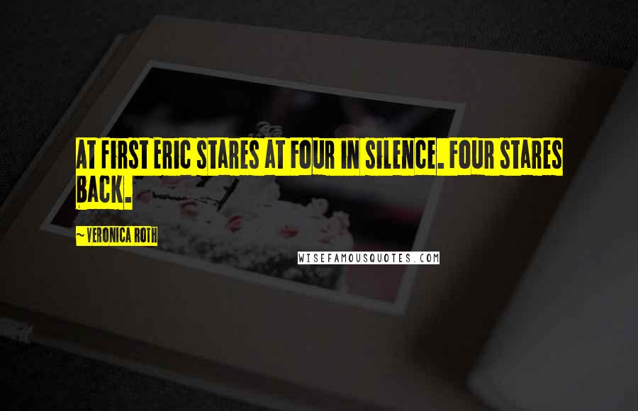 Veronica Roth Quotes: At first Eric stares at Four in silence. Four stares back.