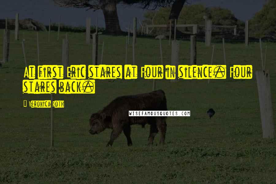 Veronica Roth Quotes: At first Eric stares at Four in silence. Four stares back.