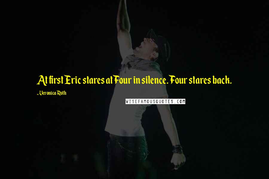 Veronica Roth Quotes: At first Eric stares at Four in silence. Four stares back.