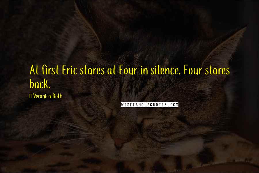 Veronica Roth Quotes: At first Eric stares at Four in silence. Four stares back.