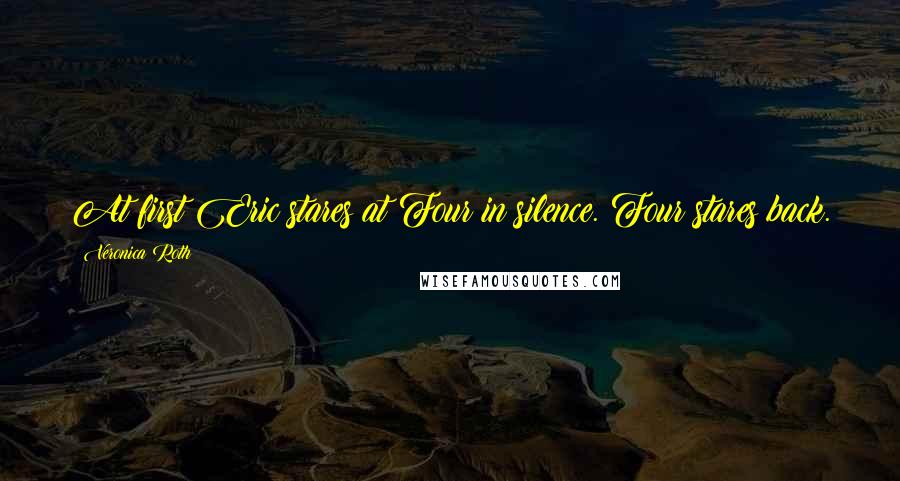 Veronica Roth Quotes: At first Eric stares at Four in silence. Four stares back.