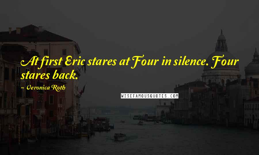 Veronica Roth Quotes: At first Eric stares at Four in silence. Four stares back.