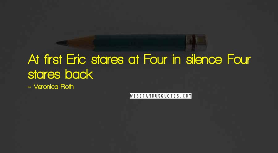 Veronica Roth Quotes: At first Eric stares at Four in silence. Four stares back.
