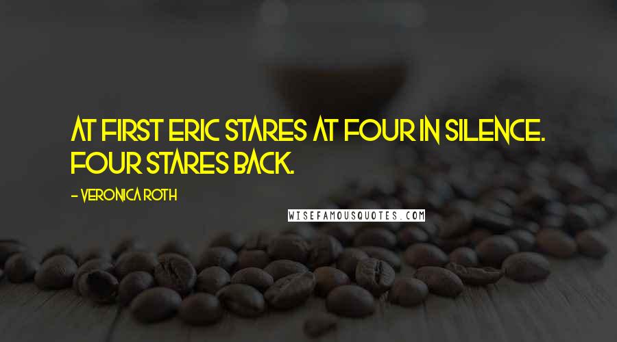 Veronica Roth Quotes: At first Eric stares at Four in silence. Four stares back.