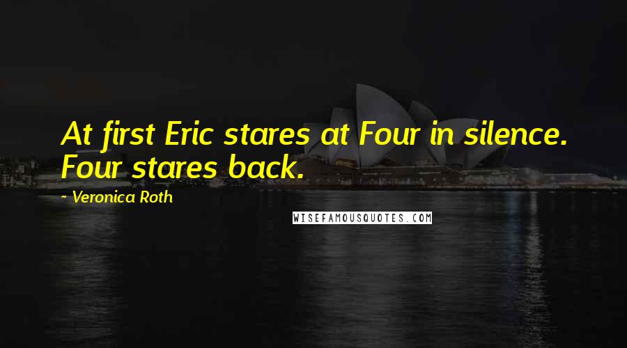 Veronica Roth Quotes: At first Eric stares at Four in silence. Four stares back.