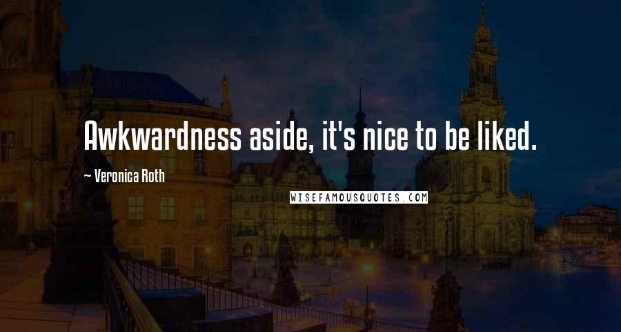 Veronica Roth Quotes: Awkwardness aside, it's nice to be liked.