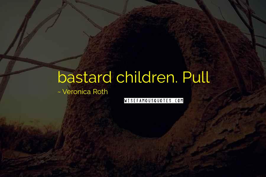 Veronica Roth Quotes: bastard children. Pull