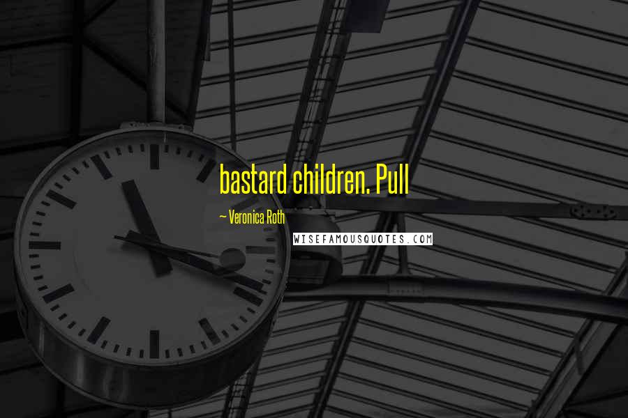 Veronica Roth Quotes: bastard children. Pull