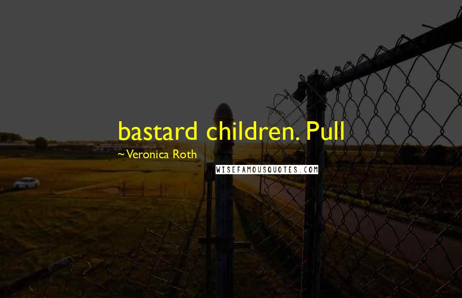 Veronica Roth Quotes: bastard children. Pull