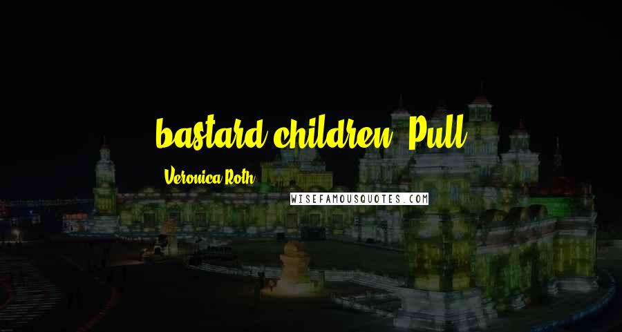 Veronica Roth Quotes: bastard children. Pull