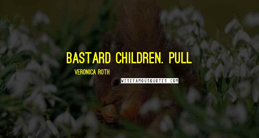 Veronica Roth Quotes: bastard children. Pull