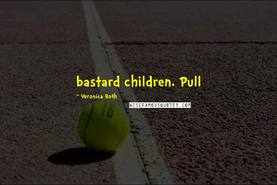 Veronica Roth Quotes: bastard children. Pull