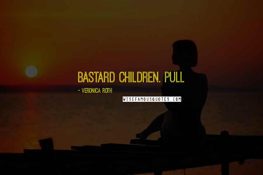 Veronica Roth Quotes: bastard children. Pull