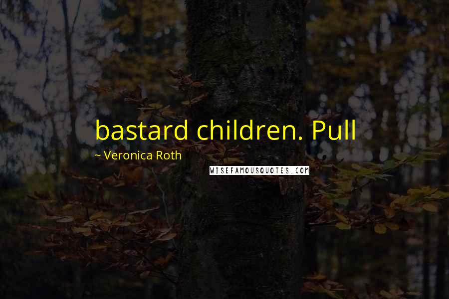 Veronica Roth Quotes: bastard children. Pull