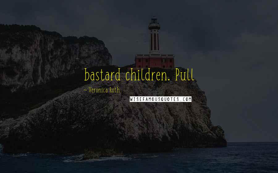 Veronica Roth Quotes: bastard children. Pull