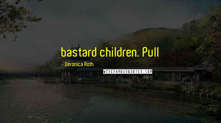 Veronica Roth Quotes: bastard children. Pull