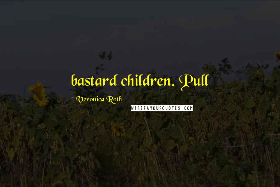 Veronica Roth Quotes: bastard children. Pull