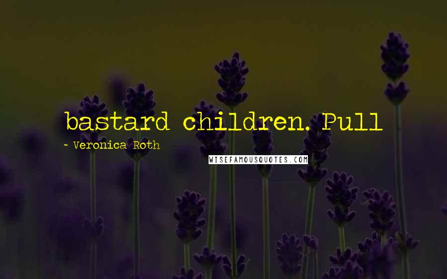 Veronica Roth Quotes: bastard children. Pull