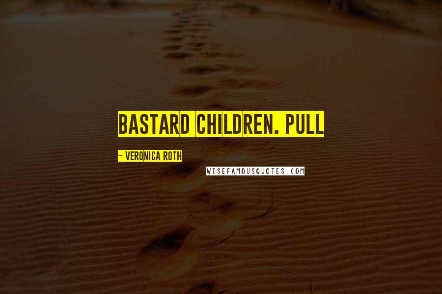 Veronica Roth Quotes: bastard children. Pull