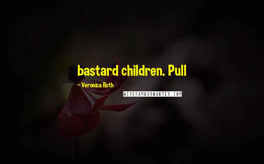Veronica Roth Quotes: bastard children. Pull