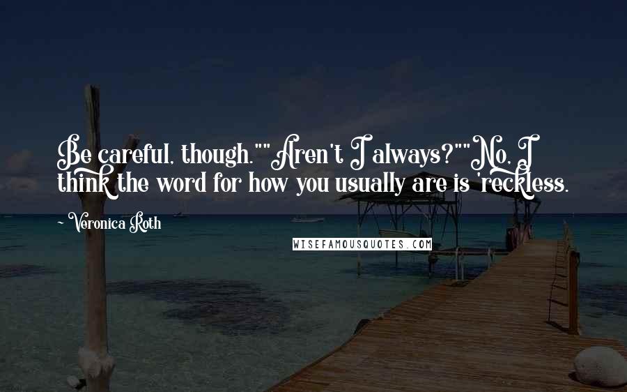 Veronica Roth Quotes: Be careful, though.""Aren't I always?""No, I think the word for how you usually are is 'reckless.