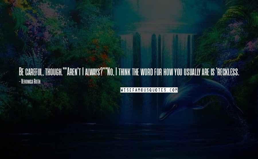 Veronica Roth Quotes: Be careful, though.""Aren't I always?""No, I think the word for how you usually are is 'reckless.