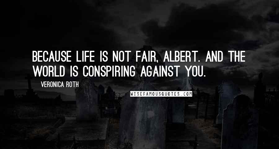 Veronica Roth Quotes: Because life is not fair, Albert. And the world is conspiring against you.