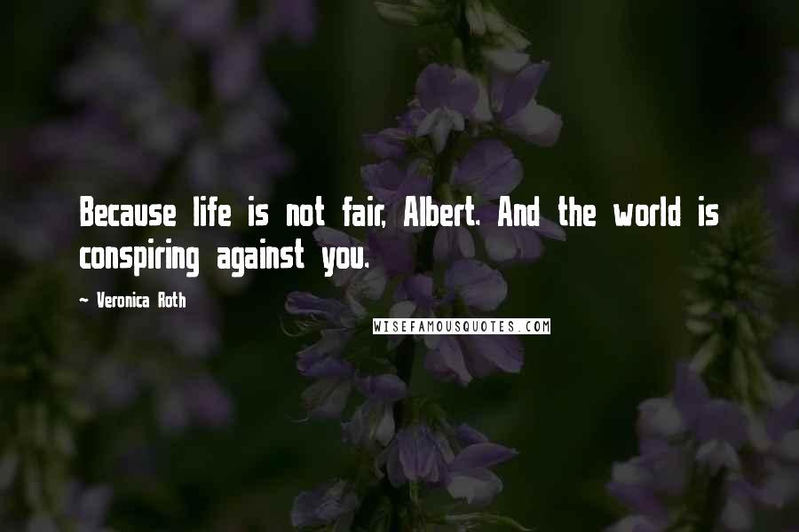 Veronica Roth Quotes: Because life is not fair, Albert. And the world is conspiring against you.