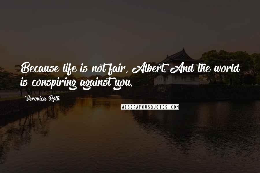 Veronica Roth Quotes: Because life is not fair, Albert. And the world is conspiring against you.