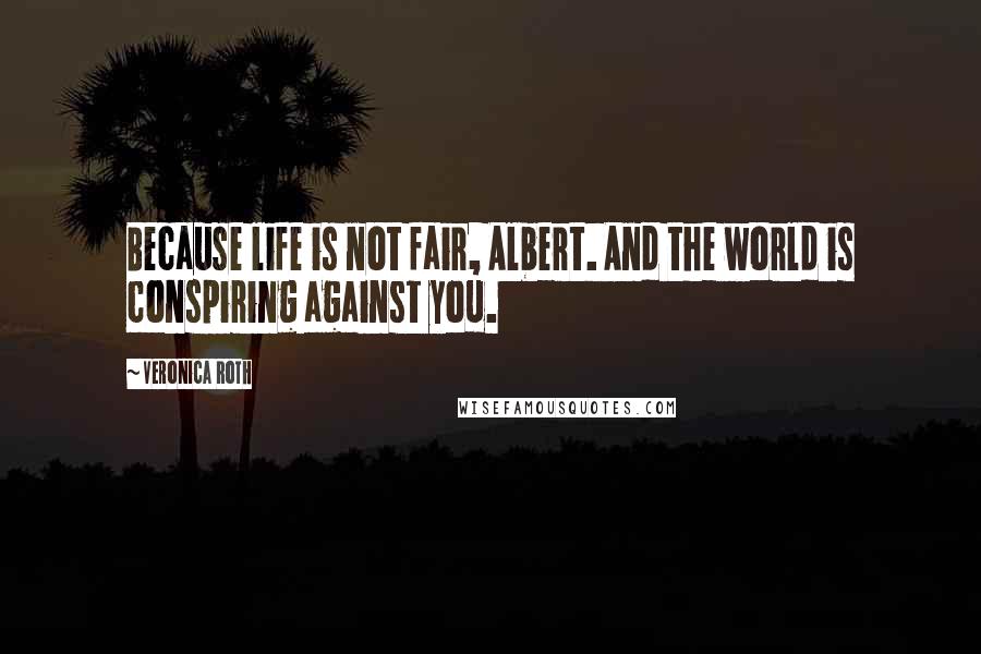 Veronica Roth Quotes: Because life is not fair, Albert. And the world is conspiring against you.