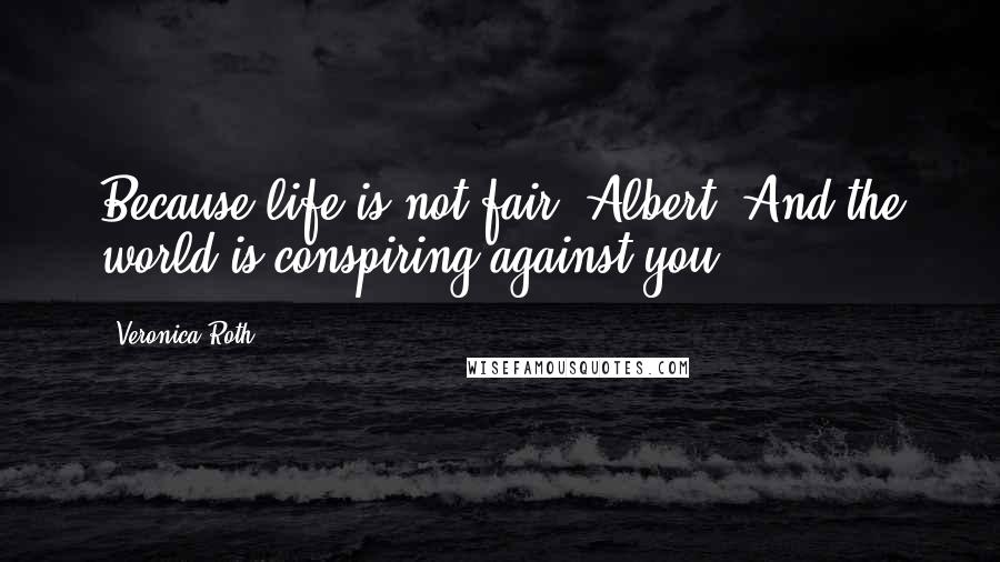 Veronica Roth Quotes: Because life is not fair, Albert. And the world is conspiring against you.