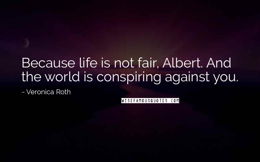 Veronica Roth Quotes: Because life is not fair, Albert. And the world is conspiring against you.