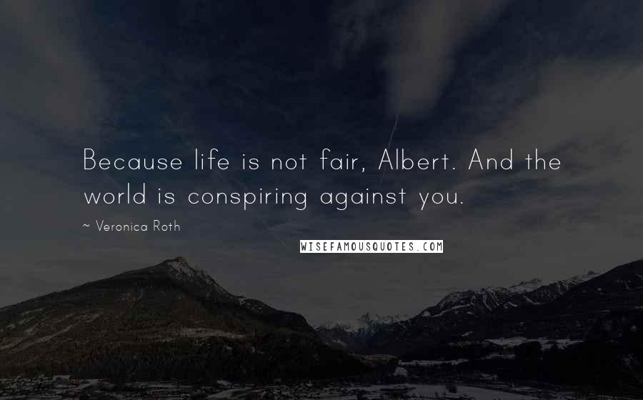 Veronica Roth Quotes: Because life is not fair, Albert. And the world is conspiring against you.