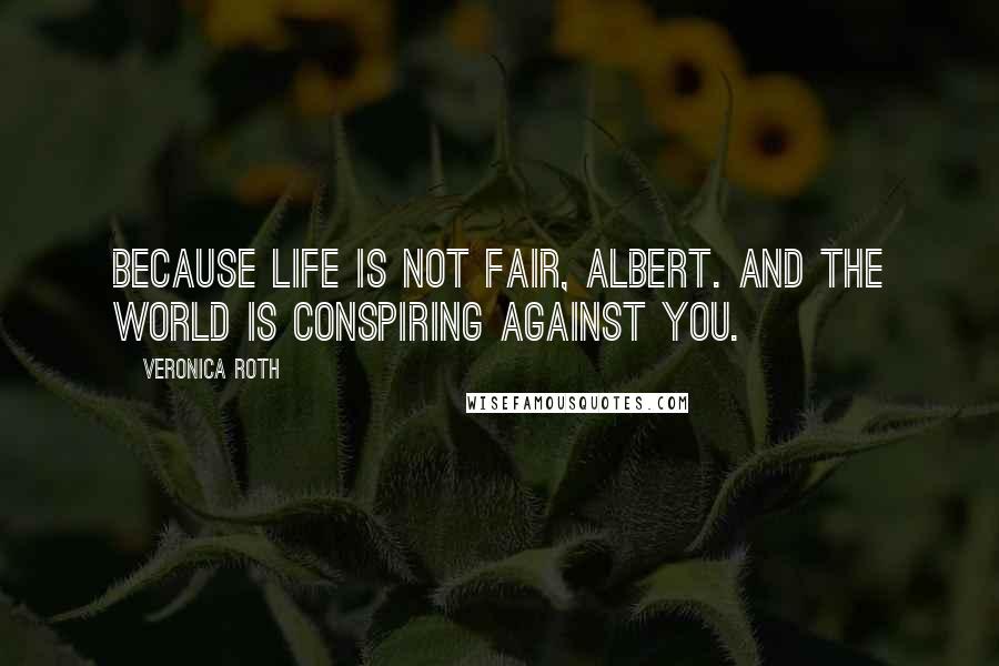 Veronica Roth Quotes: Because life is not fair, Albert. And the world is conspiring against you.