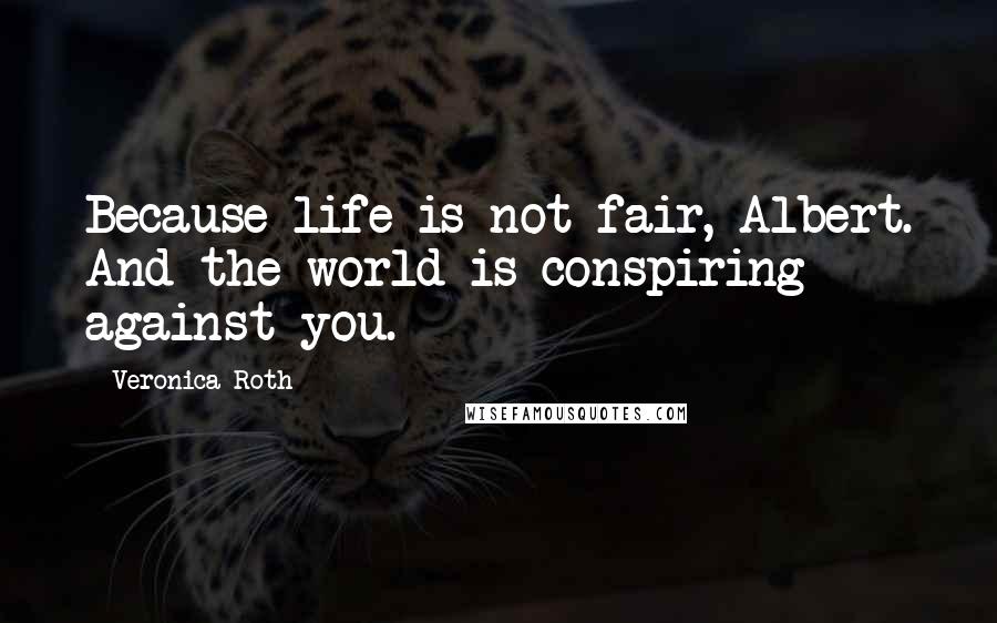 Veronica Roth Quotes: Because life is not fair, Albert. And the world is conspiring against you.