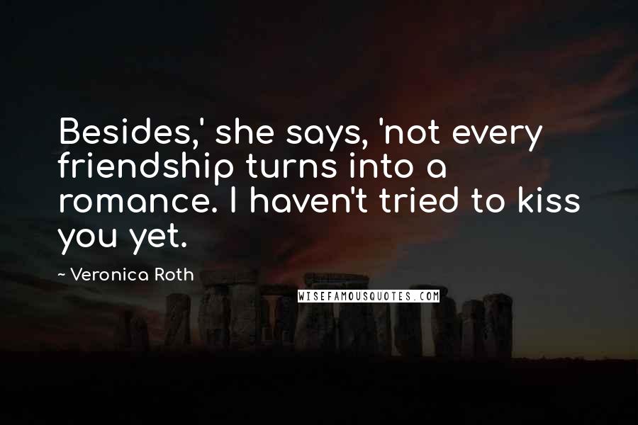 Veronica Roth Quotes: Besides,' she says, 'not every friendship turns into a romance. I haven't tried to kiss you yet.