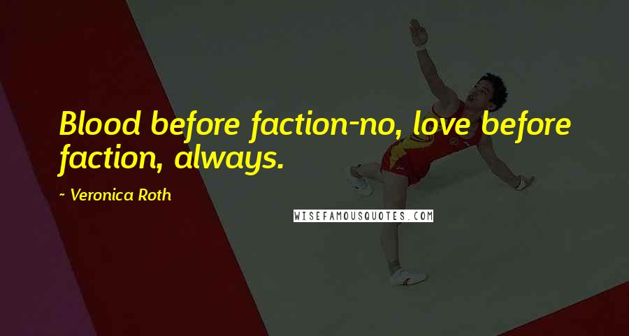 Veronica Roth Quotes: Blood before faction-no, love before faction, always.
