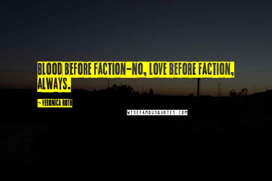 Veronica Roth Quotes: Blood before faction-no, love before faction, always.